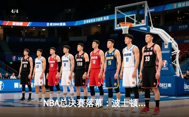 NBA总决赛落幕：波士顿凯尔特人4-1击败达拉斯独行侠，斩获队史第18冠 - 4