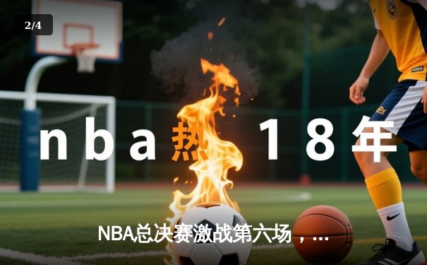 NBA总决赛激战第六场，凯尔特人主场力克勇士扳平总比分 - 2