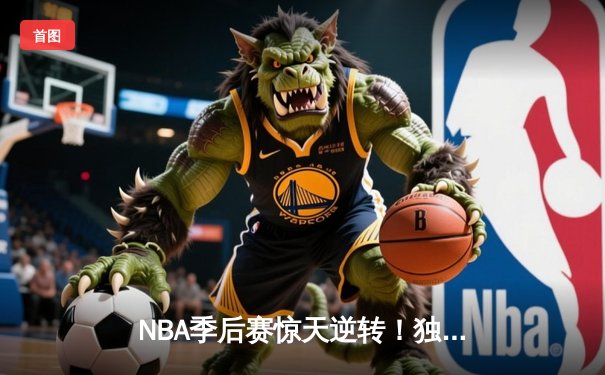 NBA季后赛惊天逆转！独行侠加时险胜雷霆，东契奇三双主宰天王山