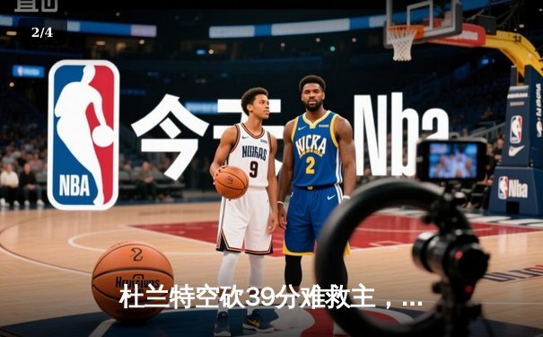 杜兰特空砍39分难救主，凯尔特人双探花合砍60分主场力克太阳 - 2