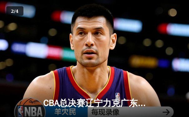 CBA总决赛辽宁力克广东成功卫冕，赵继伟荣膺FMVP - 2