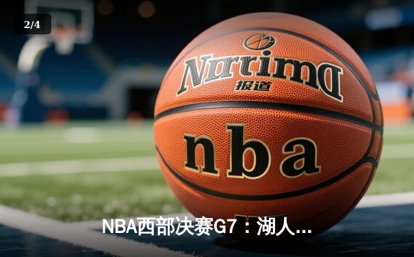 NBA西部决赛G7：湖人鏖战四节力克掘金，詹姆斯关键三分锁定胜局 - 2