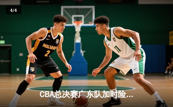 CBA总决赛广东队加时险胜辽宁 胡明轩关键三分锁定胜局 - 4
