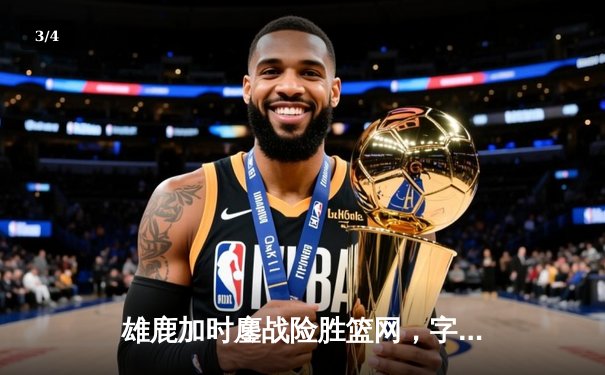 雄鹿加时鏖战险胜篮网，字母哥44分14篮板力挽狂澜 - 3