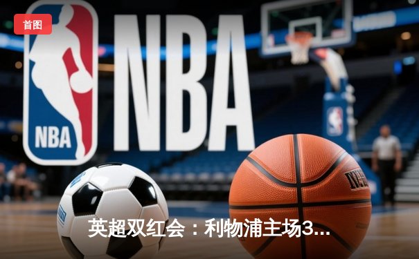 英超双红会：利物浦主场3-1复仇曼联，萨拉赫梅开二度创纪录