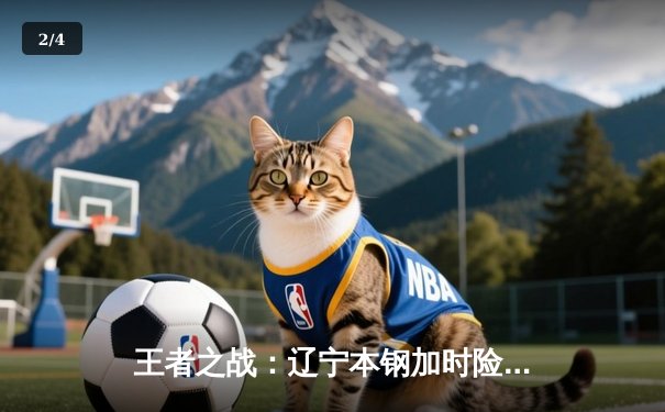 王者之战：辽宁本钢加时险胜广东东莞大益，赵继伟33分主宰关键战役 - 2